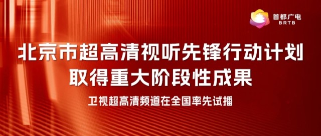 北京市超高清视听前锋行动计划获得严重阶段性效果，卫视超高清频道在全国首先试播